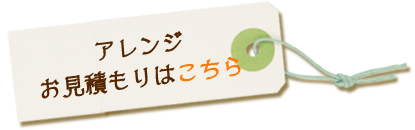 アレンジ・お見積もりはこちら