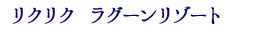 リクリクラグーンリゾート