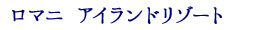 ロマニアイランドリゾート
