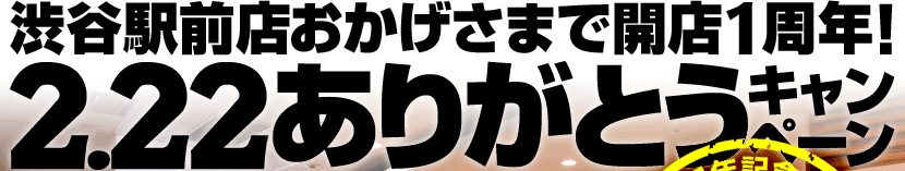 STW渋谷駅前店おかげさまで開店1周年！2.22ありがとうキャンペーン